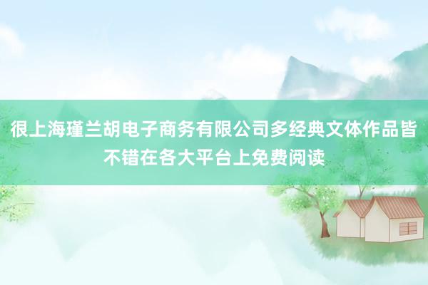 很上海瑾兰胡电子商务有限公司多经典文体作品皆不错在各大平台上免费阅读