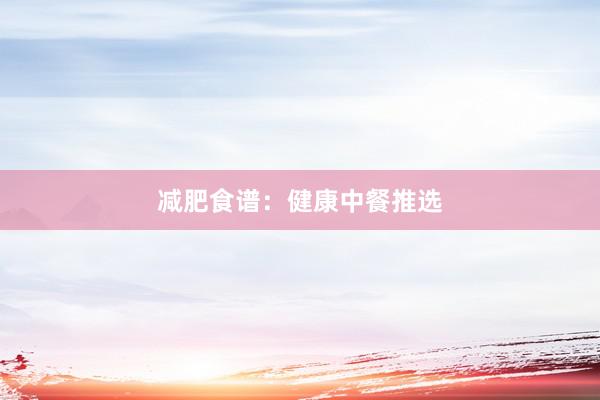 减肥食谱：健康中餐推选